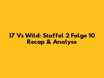 I7 Vs Wild: Staffel 2 Folge 10 Recap & Analyse
