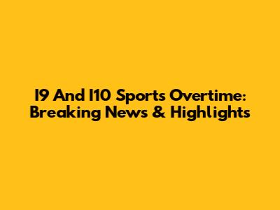 I9 And I10 Sports Overtime: Breaking News & Highlights