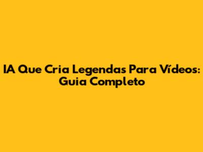 IA Que Cria Legendas Para Vídeos: Guia Completo