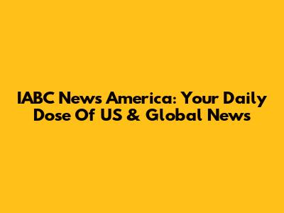 IABC News America: Your Daily Dose Of US & Global News