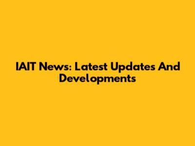 IAIT News: Latest Updates And Developments