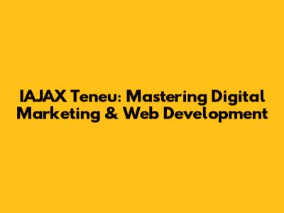IAJAX Teneu: Mastering Digital Marketing & Web Development