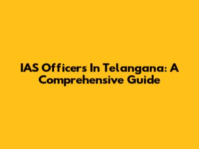 IAS Officers In Telangana: A Comprehensive Guide