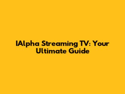 IAlpha Streaming TV: Your Ultimate Guide