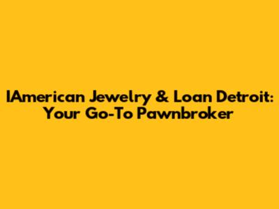 IAmerican Jewelry & Loan Detroit: Your Go-To Pawnbroker