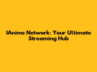 IAnime Network: Your Ultimate Streaming Hub