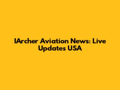 IArcher Aviation News: Live Updates USA
