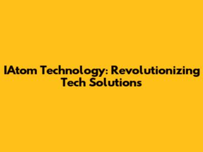 IAtom Technology: Revolutionizing Tech Solutions