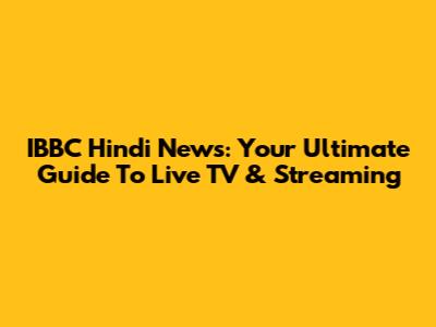 IBBC Hindi News: Your Ultimate Guide To Live TV & Streaming
