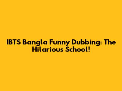 IBTS Bangla Funny Dubbing: The Hilarious School!