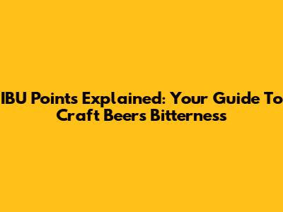 IBU Points Explained: Your Guide To Craft Beer's Bitterness