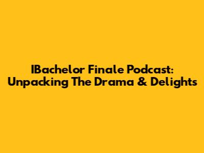 IBachelor Finale Podcast: Unpacking The Drama & Delights