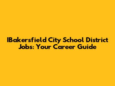 IBakersfield City School District Jobs: Your Career Guide