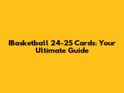 IBasketball 24-25 Cards: Your Ultimate Guide