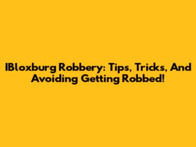 IBloxburg Robbery: Tips, Tricks, And Avoiding Getting Robbed!
