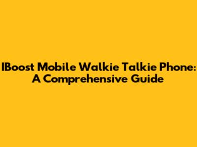 IBoost Mobile Walkie Talkie Phone: A Comprehensive Guide