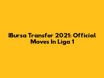 IBursa Transfer 2021: Official Moves In Liga 1