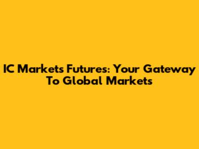 IC Markets Futures: Your Gateway To Global Markets