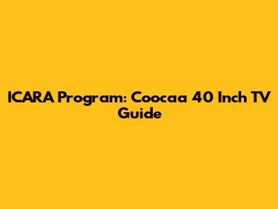 ICARA Program: Coocaa 40 Inch TV Guide