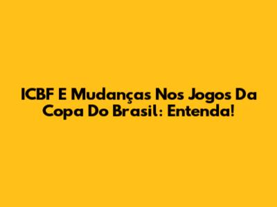 ICBF E Mudanças Nos Jogos Da Copa Do Brasil: Entenda!