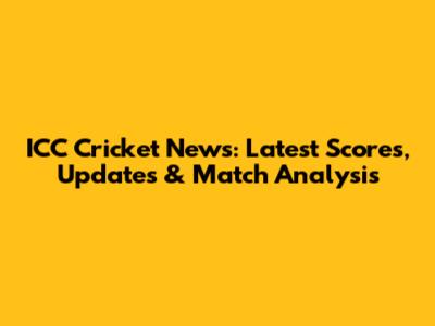 ICC Cricket News: Latest Scores, Updates & Match Analysis