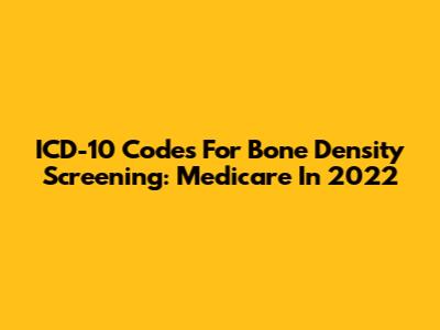 ICD-10 Codes For Bone Density Screening: Medicare In 2022