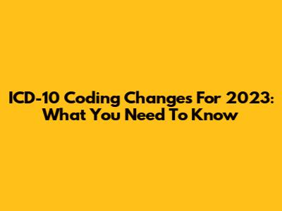 ICD-10 Coding Changes For 2023: What You Need To Know