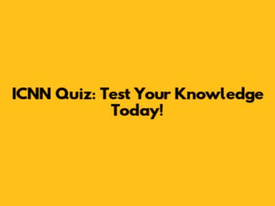 ICNN Quiz: Test Your Knowledge Today!