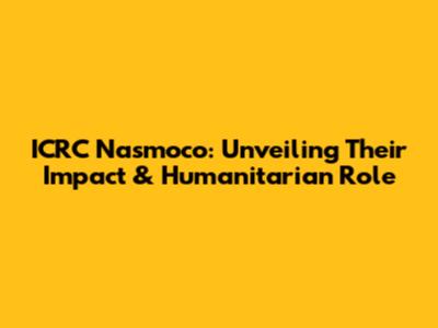ICRC Nasmoco: Unveiling Their Impact & Humanitarian Role
