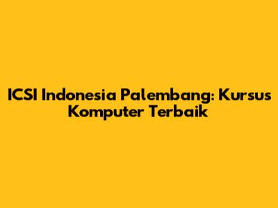 ICSI Indonesia Palembang: Kursus Komputer Terbaik