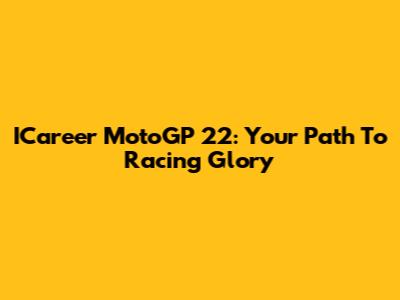 ICareer MotoGP 22: Your Path To Racing Glory