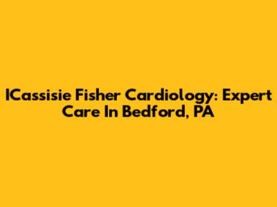 ICassisie Fisher Cardiology: Expert Care In Bedford, PA