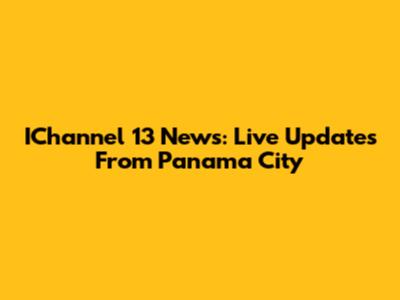 IChannel 13 News: Live Updates From Panama City