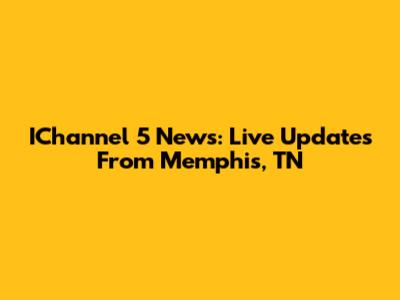IChannel 5 News: Live Updates From Memphis, TN