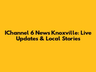 IChannel 6 News Knoxville: Live Updates & Local Stories