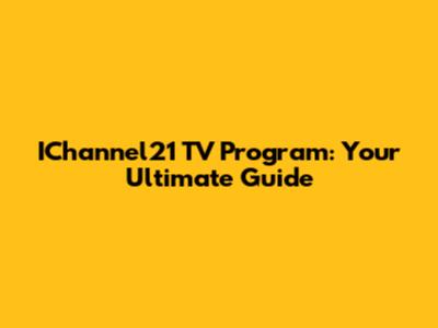 IChannel21 TV Program: Your Ultimate Guide