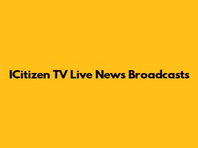 ICitizen TV Live News Broadcasts