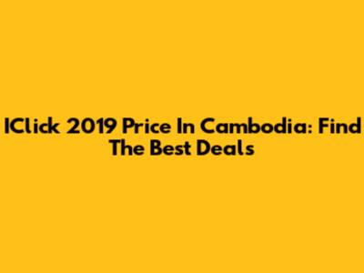 IClick 2019 Price In Cambodia: Find The Best Deals