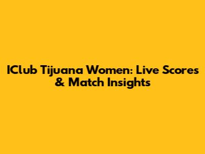IClub Tijuana Women: Live Scores & Match Insights