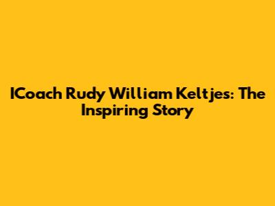 ICoach Rudy William Keltjes: The Inspiring Story