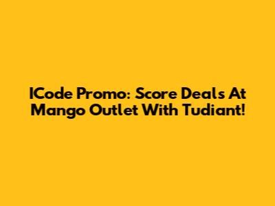 ICode Promo: Score Deals At Mango Outlet With Tudiant!