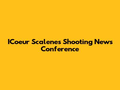 ICoeur Scalenes Shooting News Conference