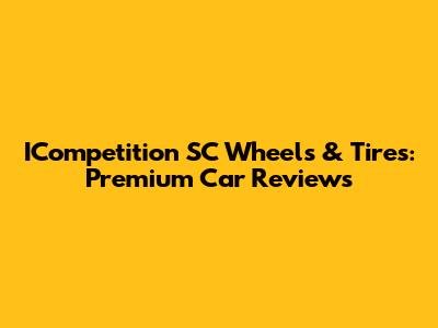 ICompetition SC Wheels & Tires: Premium Car Reviews