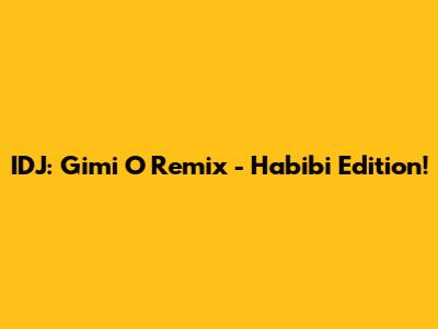 IDJ: Gimi O Remix - Habibi Edition!