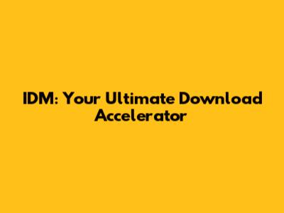 IDM: Your Ultimate Download Accelerator