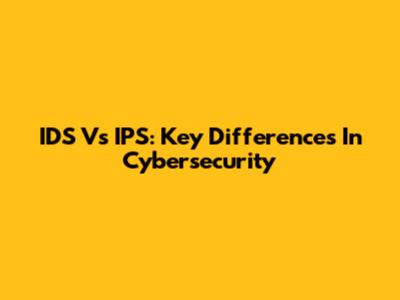 IDS Vs IPS: Key Differences In Cybersecurity