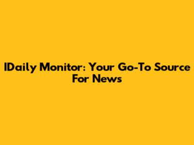 IDaily Monitor: Your Go-To Source For News