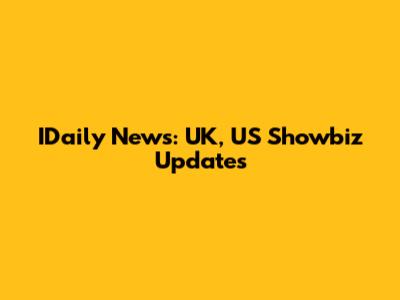 IDaily News: UK, US Showbiz Updates