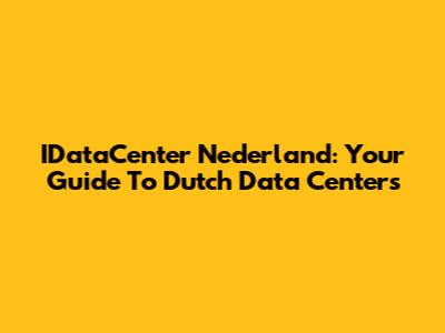IDataCenter Nederland: Your Guide To Dutch Data Centers