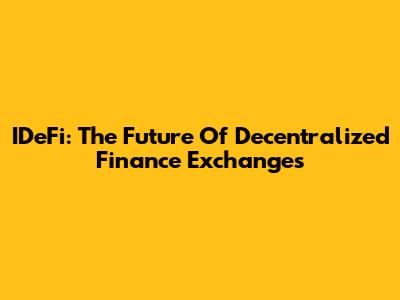 IDeFi: The Future Of Decentralized Finance Exchanges